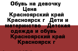 Обувь на девочку › Цена ­ 100 - Красноярский край, Красноярск г. Дети и материнство » Детская одежда и обувь   . Красноярский край,Красноярск г.